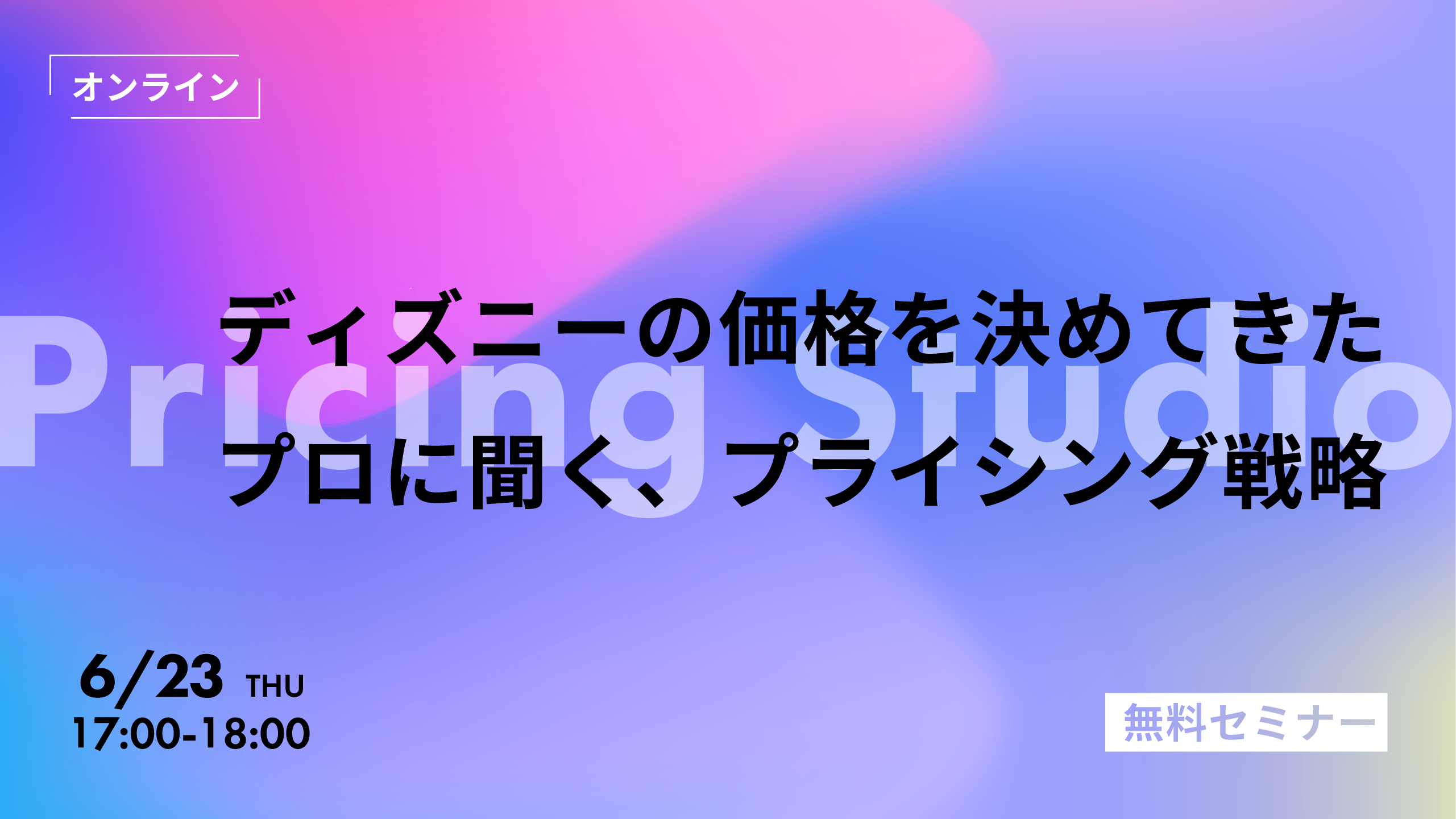 オンラインセミナー ディズニーの価格を決めてきたプロに聞く プライシング戦略 6月23日 木 開催 プライシングスタジオ株式会社 Pricing Studio Inc